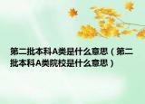 第二批本科A類是什么意思（第二批本科A類院校是什么意思）
