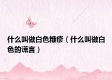 什么叫做白色糠疹（什么叫做白色的謊言）