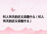 杞人憂天的近義詞是什么（杞人憂天的近義詞是什么）
