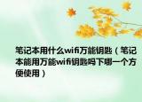 筆記本用什么wifi萬能鑰匙（筆記本能用萬能wifi鑰匙嗎下哪一個方便使用）