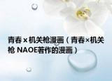青春ⅹ機(jī)關(guān)槍漫畫（青春×機(jī)關(guān)槍 NAOE著作的漫畫）