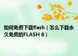 如何免費下載flash（怎么下載永久免費的FLASH 8）