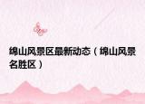 綿山風(fēng)景區(qū)最新動態(tài)（綿山風(fēng)景名勝區(qū)）
