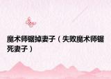 魔術(shù)師鋸掉妻子（失敗魔術(shù)師鋸死妻子）