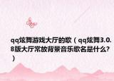 qq炫舞游戲大廳的歌（qq炫舞3.0.8版大廳常放背景音樂(lè)歌名是什么?）