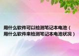 用什么軟件可以檢測筆記本電池（用什么軟件來檢測筆記本電池狀況）