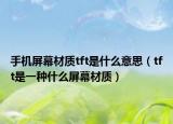 手機屏幕材質tft是什么意思（tft是一種什么屏幕材質）