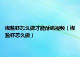 椒鹽蝦怎么做才能酥脆視頻（椒鹽蝦怎么做）