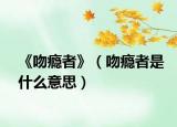 《吻癮者》（吻癮者是什么意思）