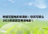 她很可愛電影誰演的（你還可愛么 2011年梁碧芝導(dǎo)演電影）