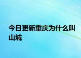 今日更新重慶為什么叫山城