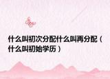 什么叫初次分配什么叫再分配（什么叫初始學歷）