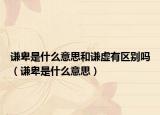 謙卑是什么意思和謙虛有區(qū)別嗎（謙卑是什么意思）