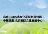 北京中旗藝術(shù)文化發(fā)展有限公司（中旗典藏 北京國(guó)際文化發(fā)展中心）