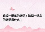 輸?shù)粢惠v車的謎語(yǔ)（輸?shù)粢惠v車的謎語(yǔ)是什么）