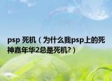 psp 死機（為什么我psp上的死神嘉年華2總是死機?）
