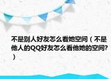 不是別人好友怎么看她空間（不是他人的QQ好友怎么看他她的空間?）