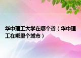 華中理工大學(xué)在哪個(gè)?。ㄈA中理工在哪里個(gè)城市）