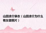 山田涼介穿衣（山田涼介為什么有女裝照片）