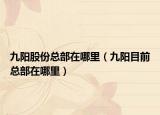 九陽股份總部在哪里（九陽目前總部在哪里）