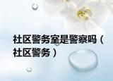 社區(qū)警務(wù)室是警察嗎（社區(qū)警務(wù)）