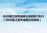 2020浙江高考成績公布時(shí)間7月23（2020浙江高考成績公布時(shí)間）
