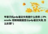 蘋果手機(jī)pdp鑒定失敗是什么意思（iPhone6s 用蜂窩數(shù)據(jù)顯示pdp鑒定失敗,怎么處理?）
