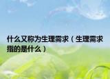 什么又稱為生理需求（生理需求指的是什么）