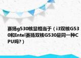 賽揚(yáng)g530核顯相當(dāng)于（i3雙核G530和Intel賽揚(yáng)雙核G530是同一種CPU嗎?）