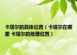 卡塔爾的具體位置（卡塔爾在哪里 卡塔爾的地理位置）