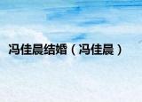 馮佳晨結(jié)婚（馮佳晨）