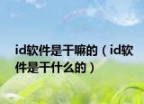 id軟件是干嘛的（id軟件是干什么的）