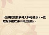 u盤數(shù)據(jù)恢復(fù)軟件大師綠色版（u盤數(shù)據(jù)恢復(fù)軟件大師注冊碼）