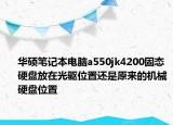 華碩筆記本電腦a550jk4200固態(tài)硬盤放在光驅(qū)位置還是原來的機(jī)械硬盤位置