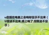 u盤插在電腦上會響卻顯示不出來（U盤讀不出來,插上響了,但就是不顯示）