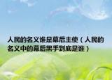 人民的名義誰是幕后主使（人民的名義中的幕后黑手到底是誰）