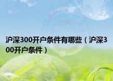 滬深300開戶條件有哪些（滬深300開戶條件）