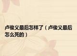 盧俊義最后怎樣了（盧俊義最后怎么死的）