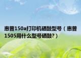 惠普150a打印機硒鼓型號（惠普1505用什么型號硒鼓?）