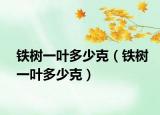 鐵樹(shù)一葉多少克（鐵樹(shù)一葉多少克）