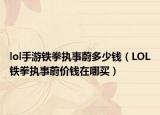 lol手游鐵拳執(zhí)事蔚多少錢（LOL鐵拳執(zhí)事蔚價(jià)錢在哪買）