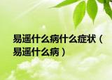 易遙什么病什么癥狀（易遙什么病）