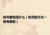 體罰都包括什么（體罰的方式一般有哪些）