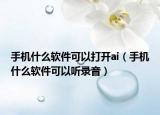 手機(jī)什么軟件可以打開ai（手機(jī)什么軟件可以聽錄音）