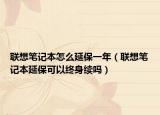 聯(lián)想筆記本怎么延保一年（聯(lián)想筆記本延?？梢越K身續(xù)嗎）