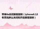 蘋果6s關閉屏幕旋轉（iphone6.13老系統(tǒng)腫么關閉和開啟屏幕旋轉）