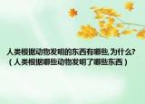 人類(lèi)根據(jù)動(dòng)物發(fā)明的東西有哪些,為什么?（人類(lèi)根據(jù)哪些動(dòng)物發(fā)明了哪些東西）