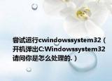 嘗試運(yùn)行cwindowssystem32（開機(jī)彈出C:Windowssystem32 請問你是怎么處理的.）