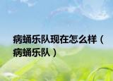 病蛹樂隊(duì)現(xiàn)在怎么樣（病蛹樂隊(duì)）