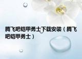 騰飛吧鎧甲勇士下載安裝（騰飛吧鎧甲勇士）